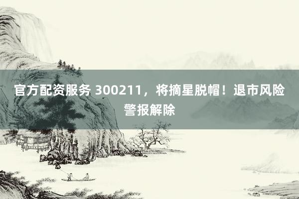 官方配资服务 300211，将摘星脱帽！退市风险警报解除