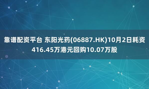 靠谱配资平台 东阳光药(06887.HK)10月2日耗资416.45万港元回购10.07万股