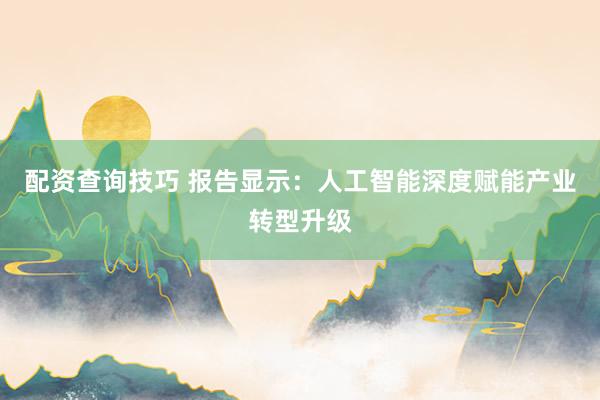 配资查询技巧 报告显示：人工智能深度赋能产业转型升级