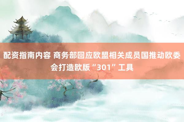 配资指南内容 商务部回应欧盟相关成员国推动欧委会打造欧版“301”工具