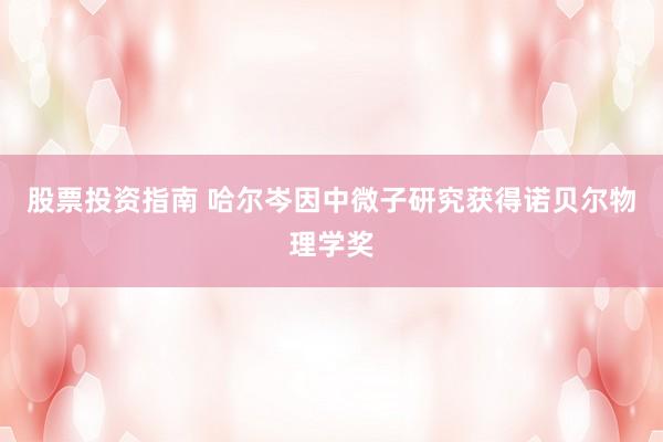 股票投资指南 哈尔岑因中微子研究获得诺贝尔物理学奖
