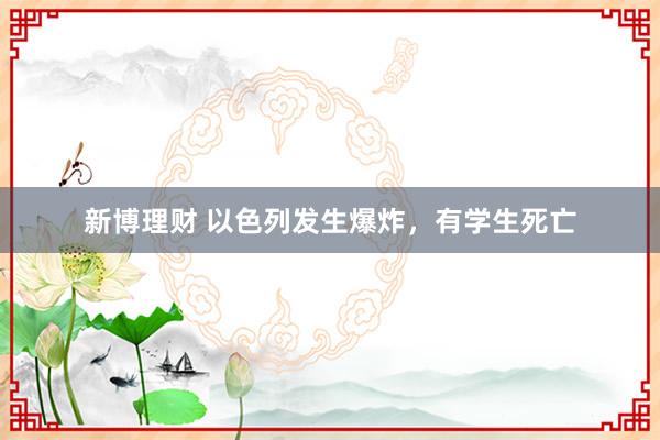 新博理财 以色列发生爆炸，有学生死亡