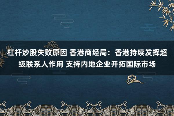 杠杆炒股失败原因 香港商经局：香港持续发挥超级联系人作用 支持内地企业开拓国际市场