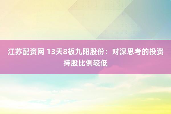 江苏配资网 13天8板九阳股份：对深思考的投资持股比例较低