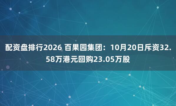 配资盘排行2026 百果园集团：10月20日斥资32.58万港元回购23.05万股