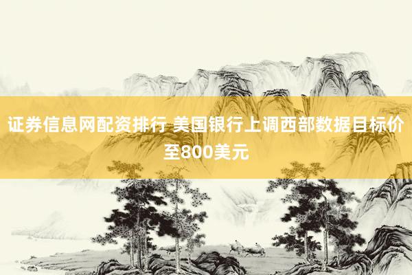 证券信息网配资排行 美国银行上调西部数据目标价至800美元