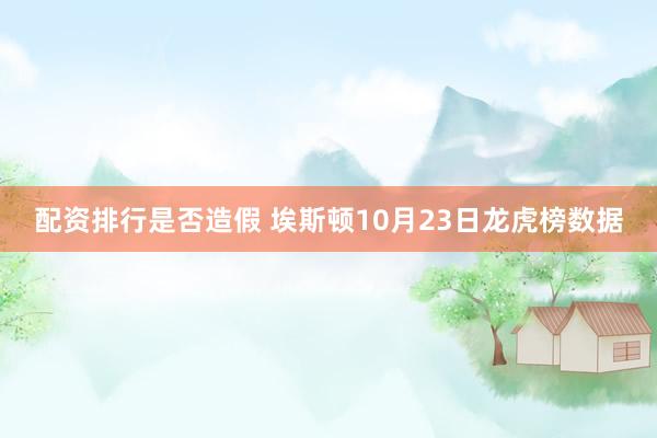 配资排行是否造假 埃斯顿10月23日龙虎榜数据