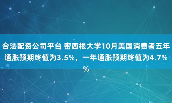 合法配资公司平台 密西根大学10月美国消费者五年通胀预期终值为3.5%，一年通胀预期终值为4.7%