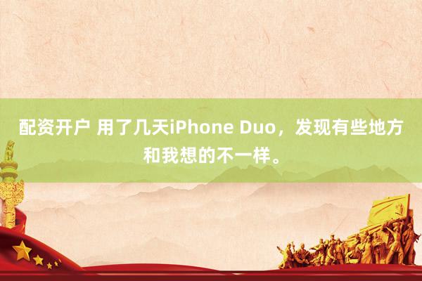 配资开户 用了几天iPhone Duo，发现有些地方和我想的不一样。